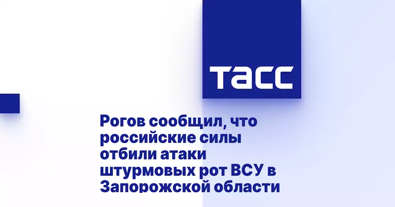 Рогов сообщил, что российские силы отбили атаки штурмовых рот ВСУ в Запорожской области