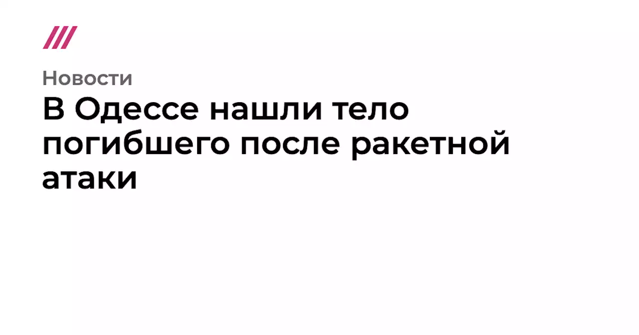 В Одессе нашли тело погибшего после ракетной атаки