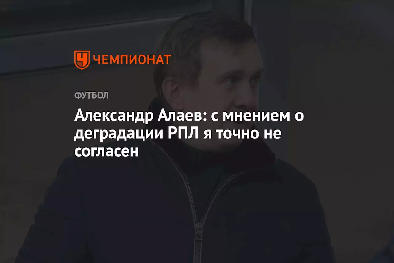 Александр Алаев: с мнением о деградации РПЛ я точно не согласен