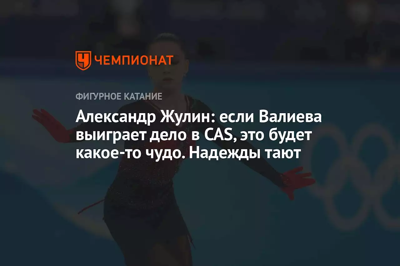 Александр Жулин: если Валиева выиграет дело в CAS, это будет какое-то чудо. Надежды тают