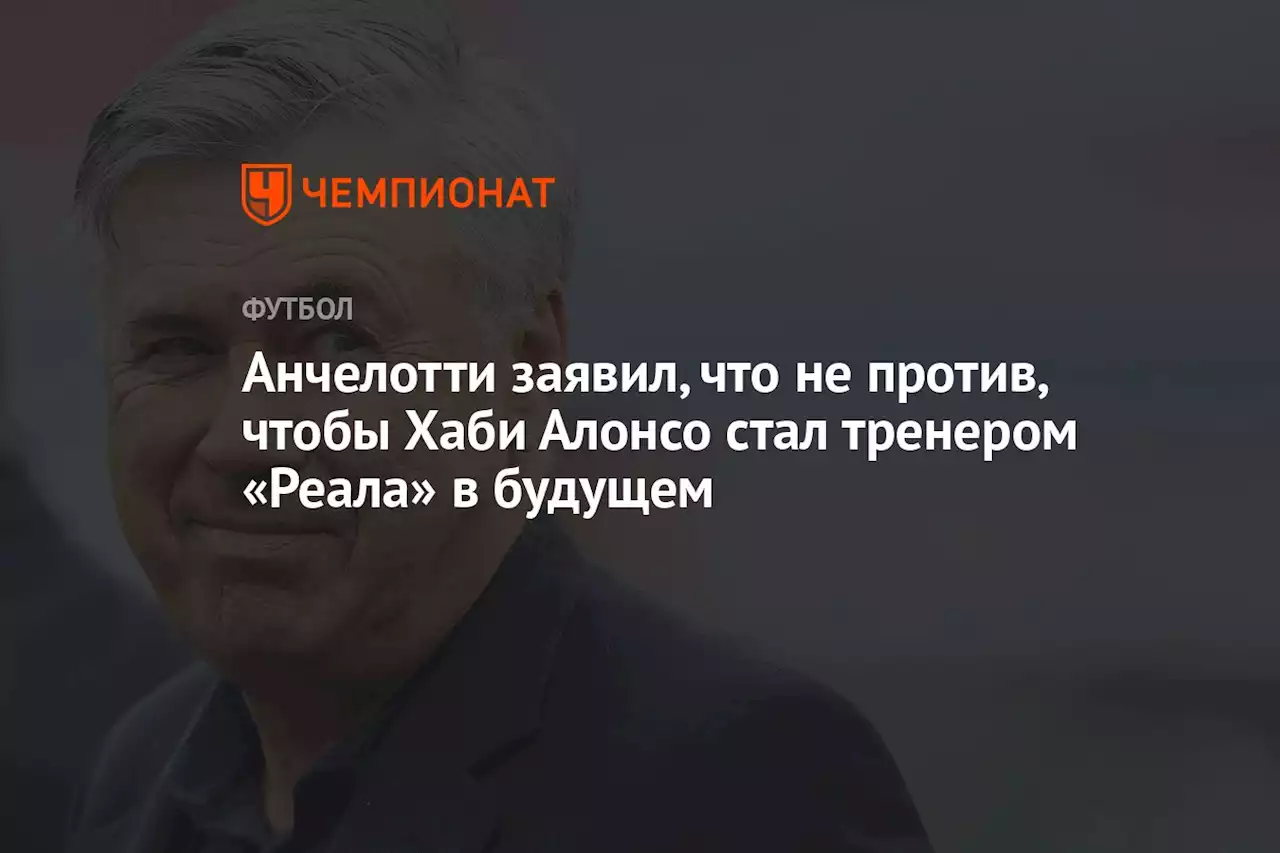 Анчелотти заявил, что не против, чтобы Хаби Алонсо стал тренером «Реала» в будущем