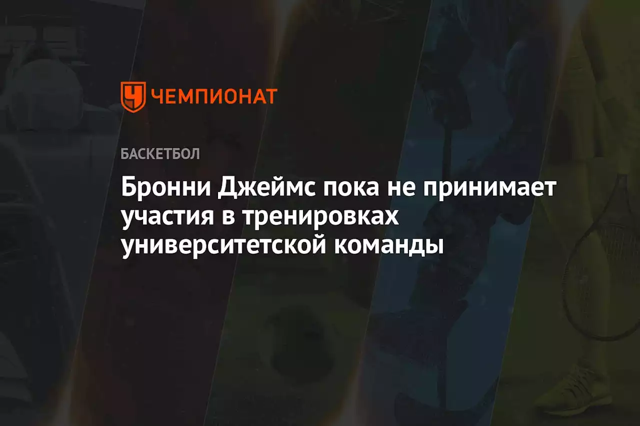 Бронни Джеймс пока не принимает участия в тренировках университетской команды