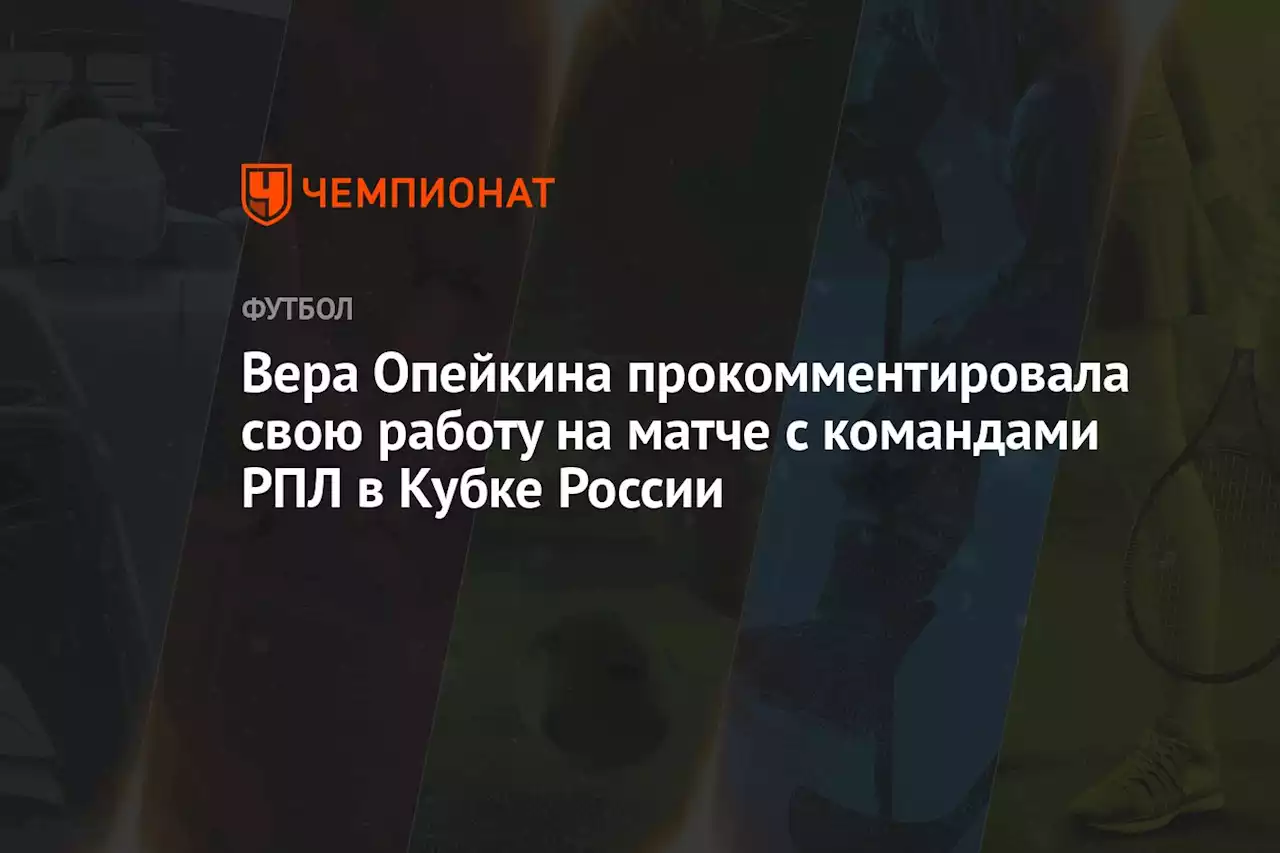 Вера Опейкина прокомментировала свою работу на матче с командами РПЛ в Кубке России