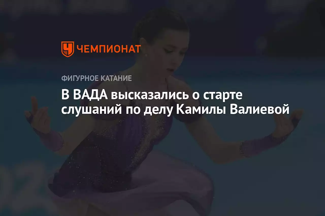 В ВАДА высказались о старте слушаний по делу Камилы Валиевой