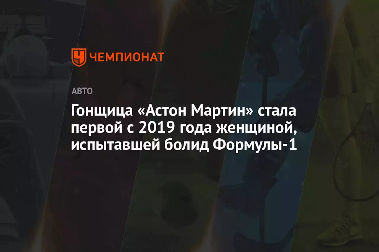 Гонщица «Астон Мартин» стала первой с 2019 года женщиной, испытавшей болид Формулы-1