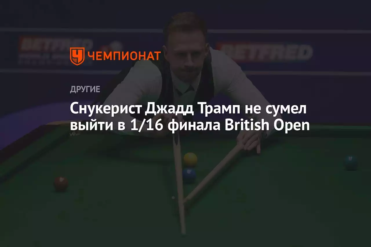 Снукерист Джадд Трамп не сумел выйти в 1/16 финала British Open