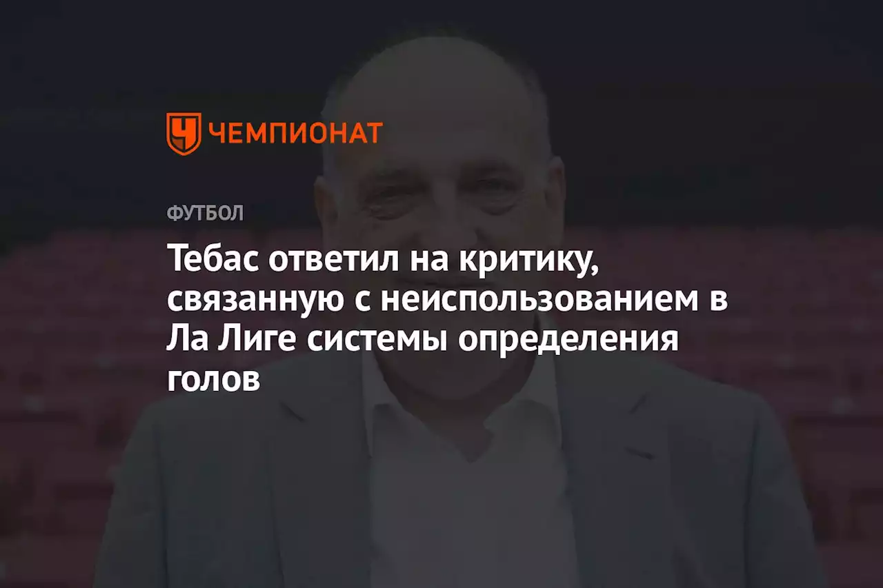 Тебас ответил на критику, связанную с неиспользованием в Ла Лиге системы определения голов