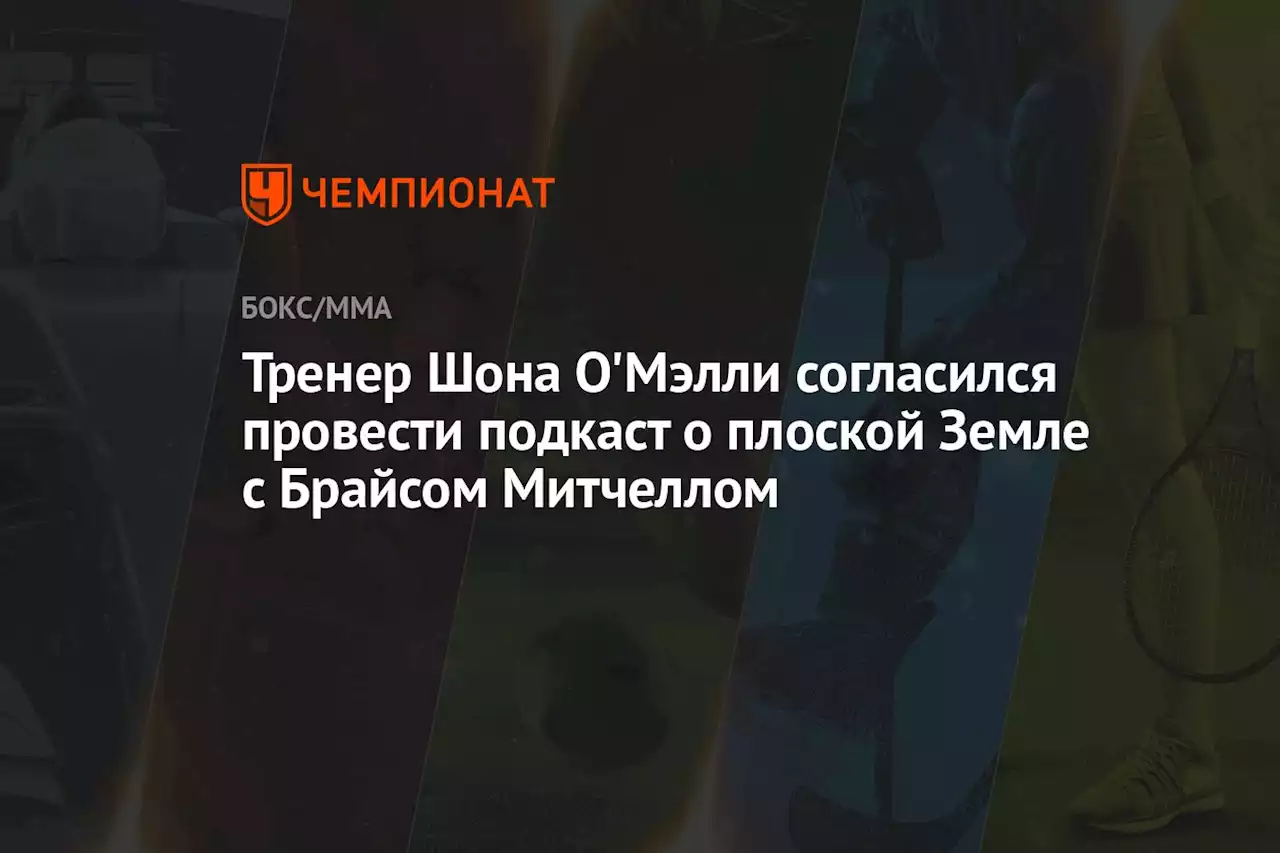 Тренер Шона О'Мэлли согласился провести подкаст о плоской Земле с Брайсом Митчеллом