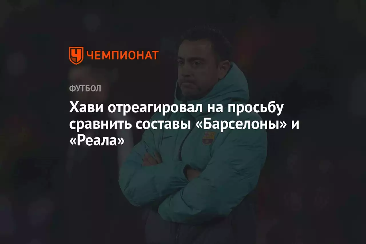 Хави отреагировал на просьбу сравнить составы «Барселоны» и «Реала»