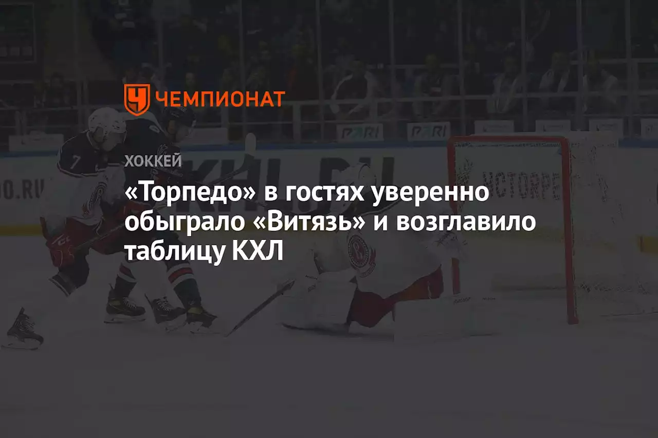 «Торпедо» в гостях уверенно обыграло «Витязь» и возглавило таблицу КХЛ