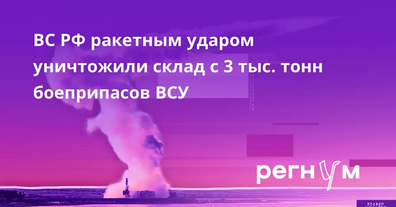 ВС РФ ракетным ударом уничтожили склад с 3 тыс. тонн боеприпасов ВСУ