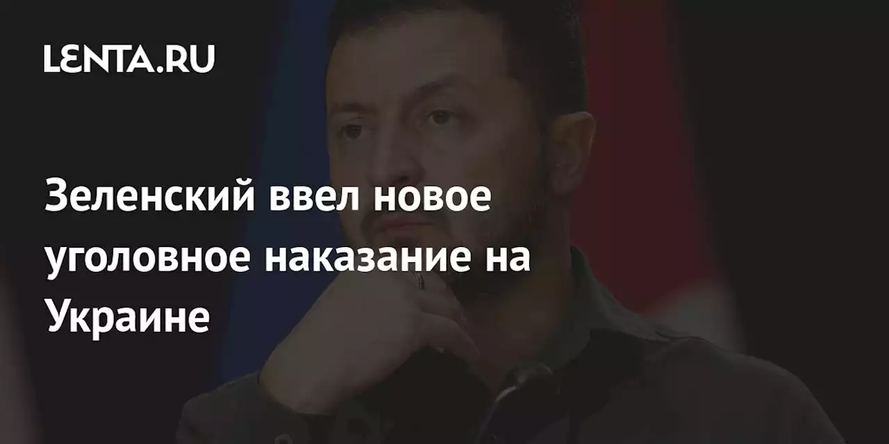 Зеленский ввел новое уголовное наказание на Украине