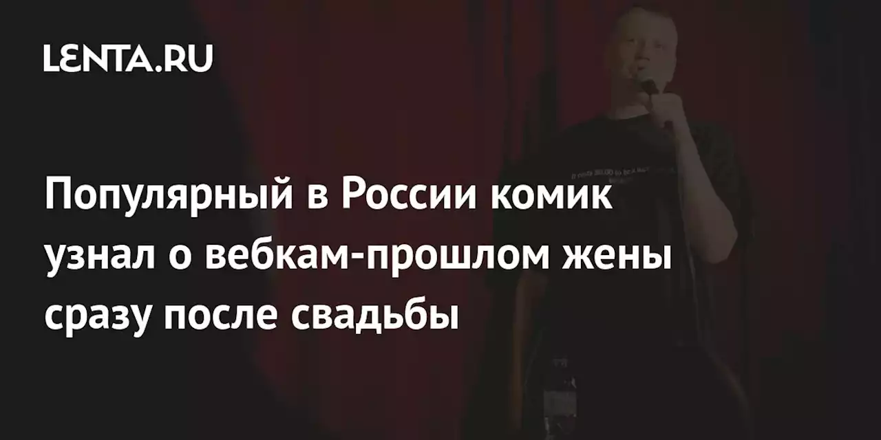 Популярный в России комик узнал о вебкам-прошлом жены сразу после свадьбы