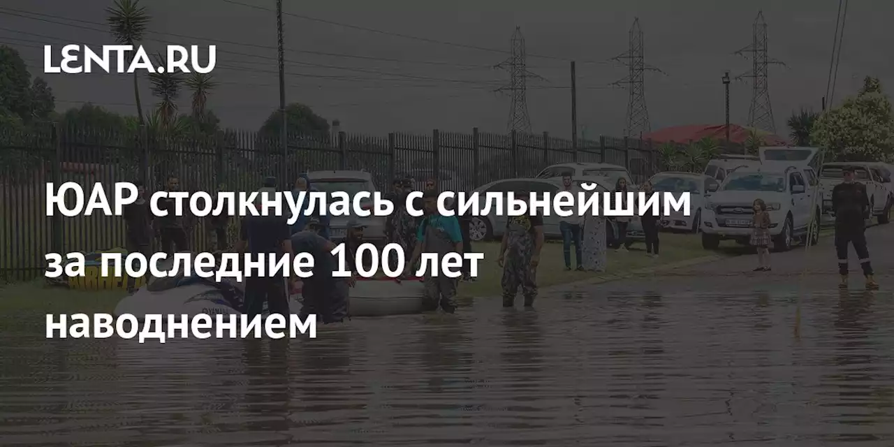 ЮАР столкнулась с сильнейшим за последние 100 лет наводнением