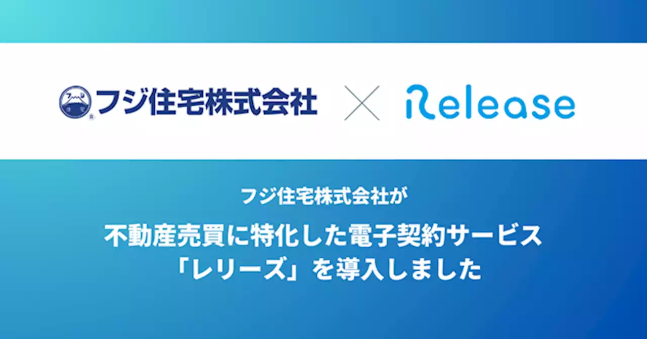 創業50周年を迎えた近畿エリアの顧客満足度NO.1ビルダー フジ住宅株式会社が不動産売買に特化した電子契約サービス「Release（レリーズ）」を導入