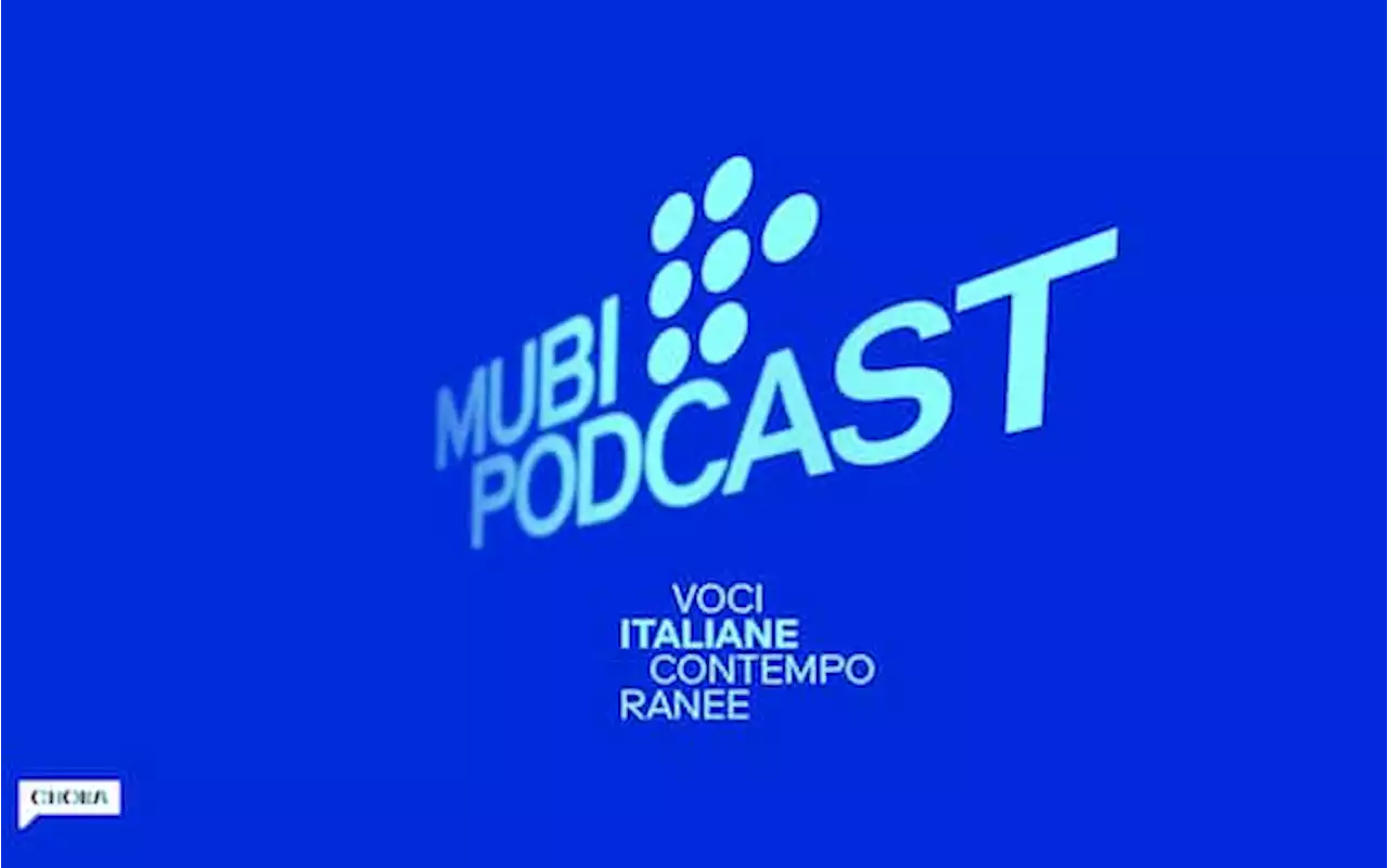 MUBI e Chora Media, arriva il podcast 'Voci italiane contemporanee'