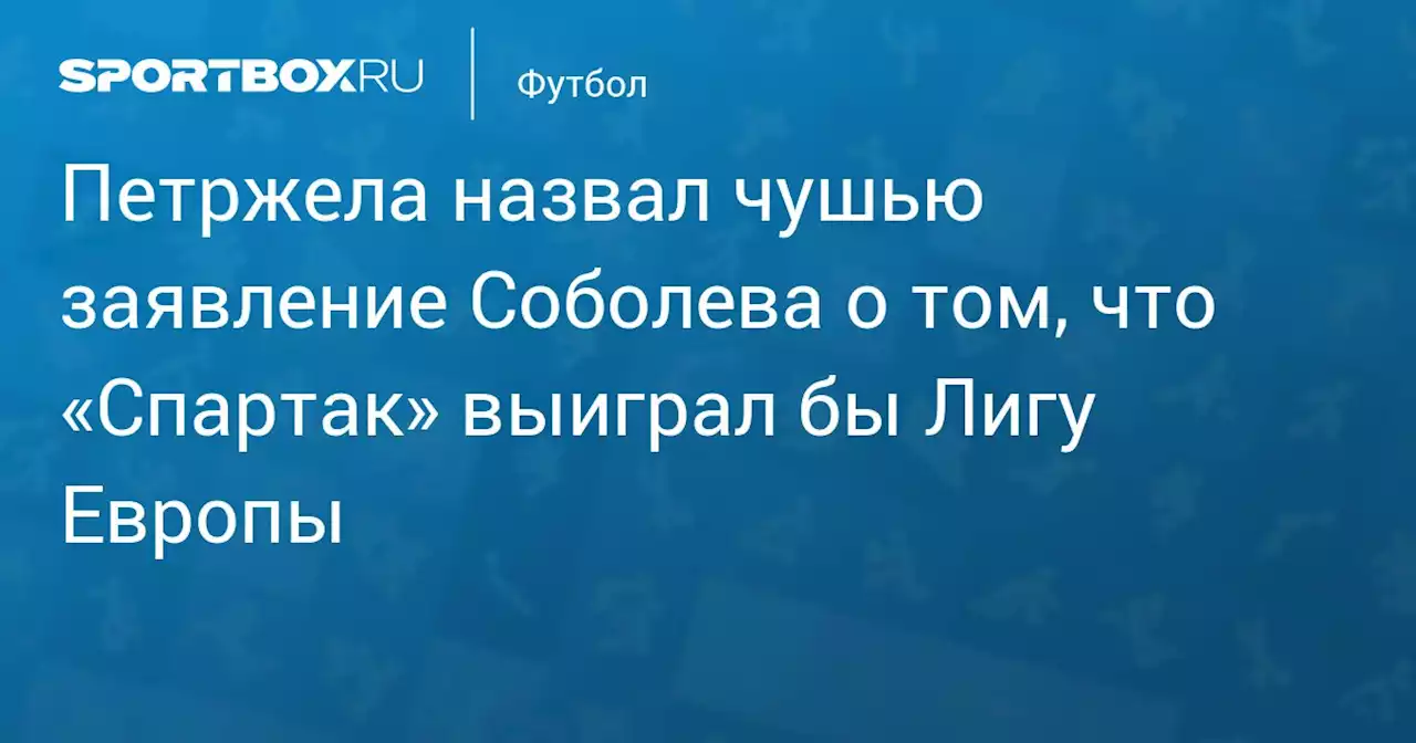 Петржела назвал чушью заявление Соболева о том, что «Спартак» выиграл бы Лигу Европы