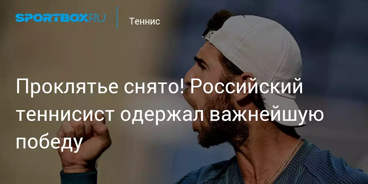 Проклятье снято! Российский теннисист одержал важнейшую победу