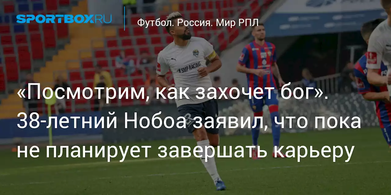 «Посмотрим, как захочет бог». 38‑летний Нобоа заявил, что пока не планирует завершать карьеру