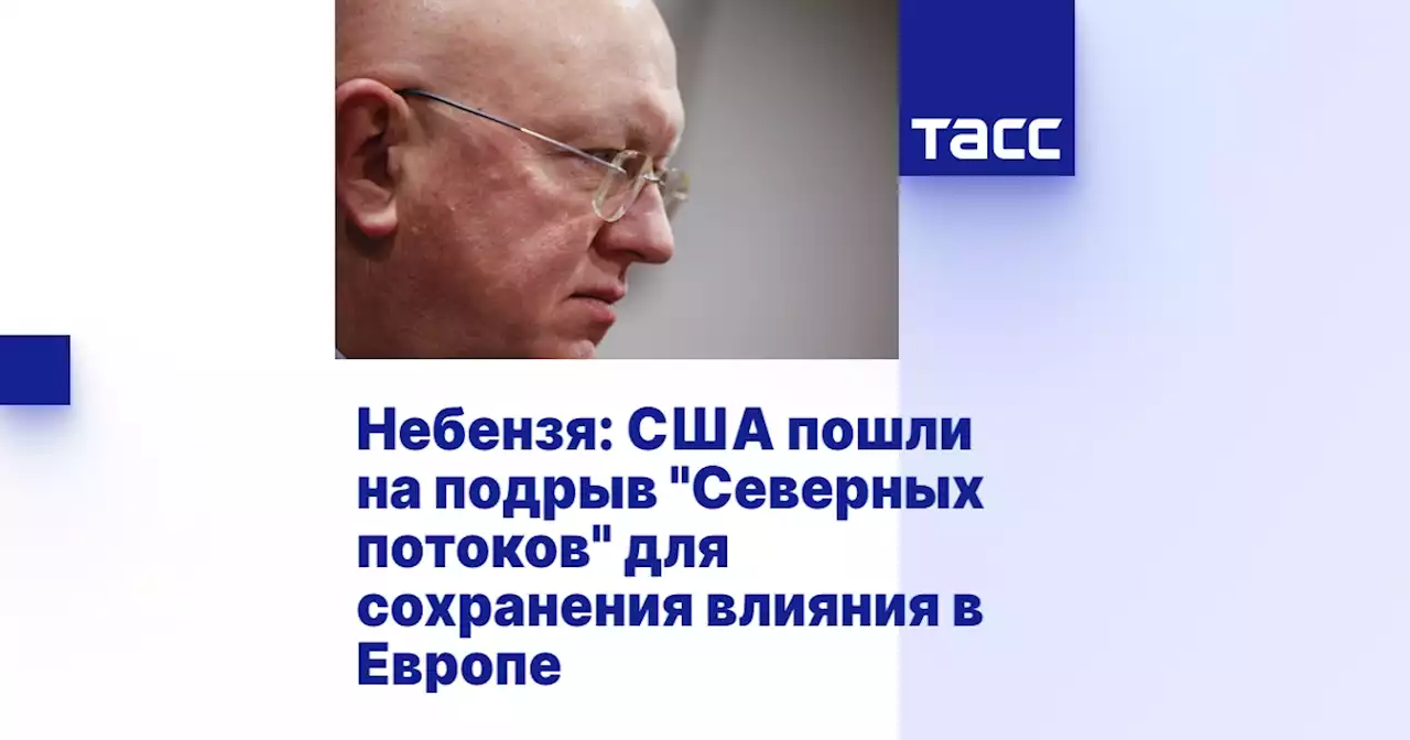 Небензя: США пошли на подрыв 'Северных потоков' для сохранения влияния в Европе