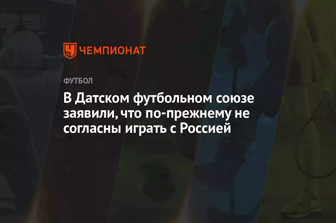 В Датском футбольном союзе заявили, что по-прежнему не согласны играть с Россией