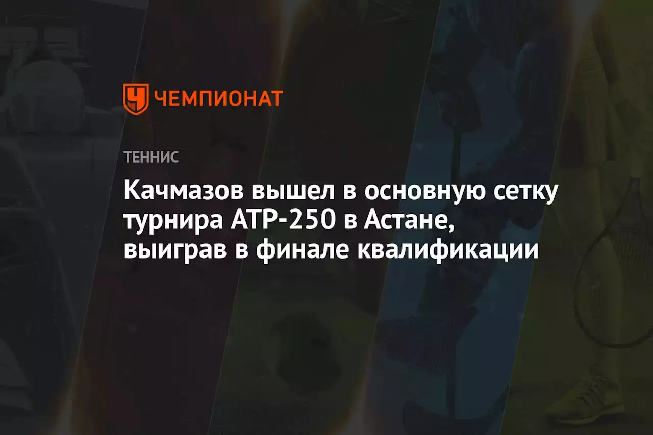 Качмазов вышел в основную сетку турнира ATP-250 в Астане, выиграв в финале квалификации