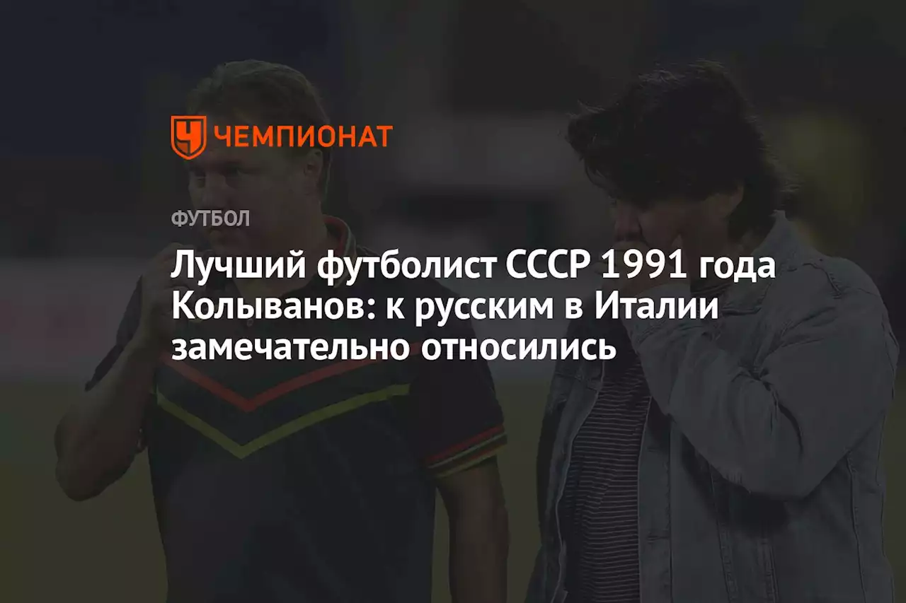 Лучший футболист СССР 1991 года Колыванов: к русским в Италии замечательно относились