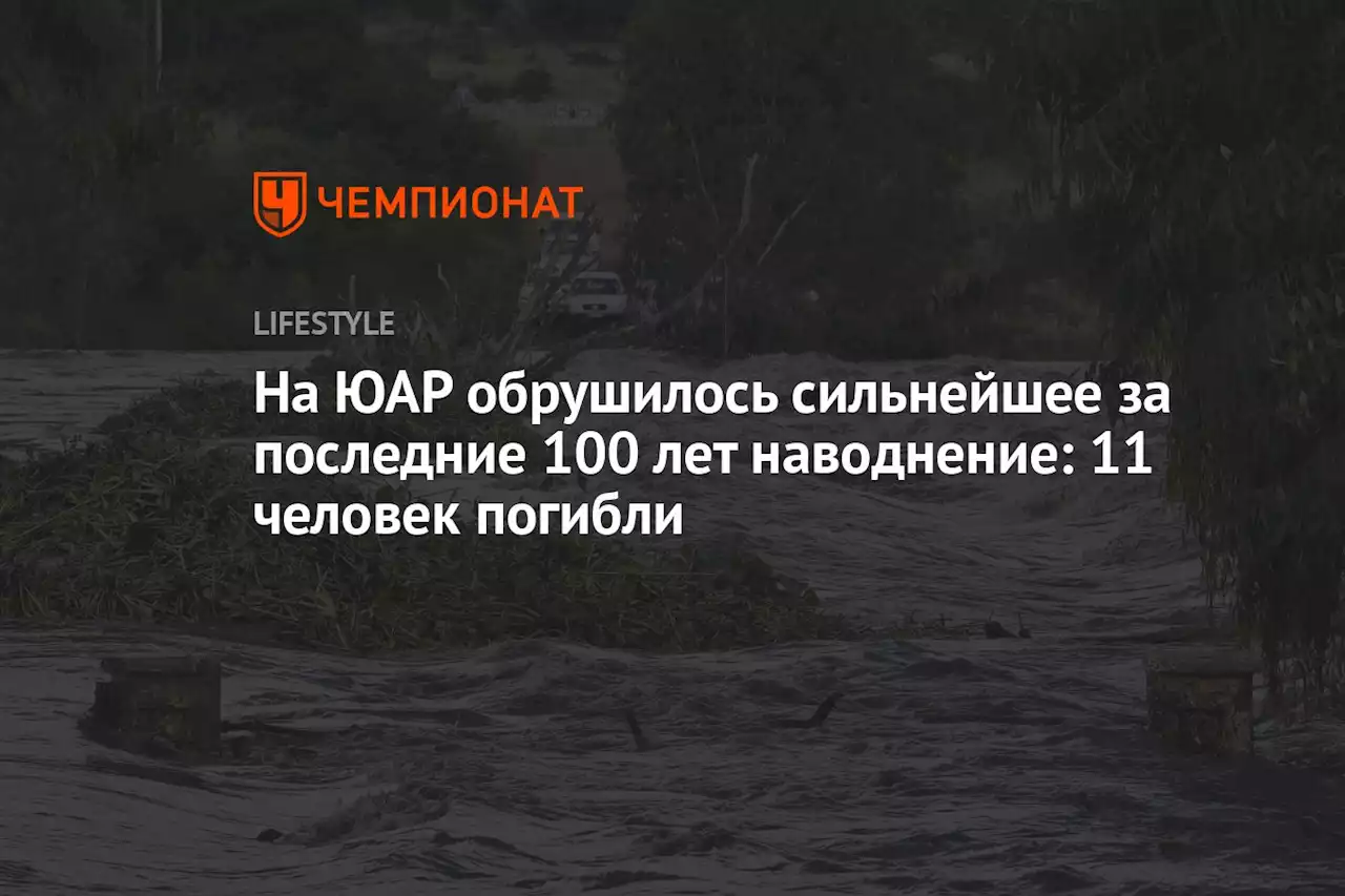 На ЮАР обрушилось сильнейшее за последние 100 лет наводнение: 11 человек погибли