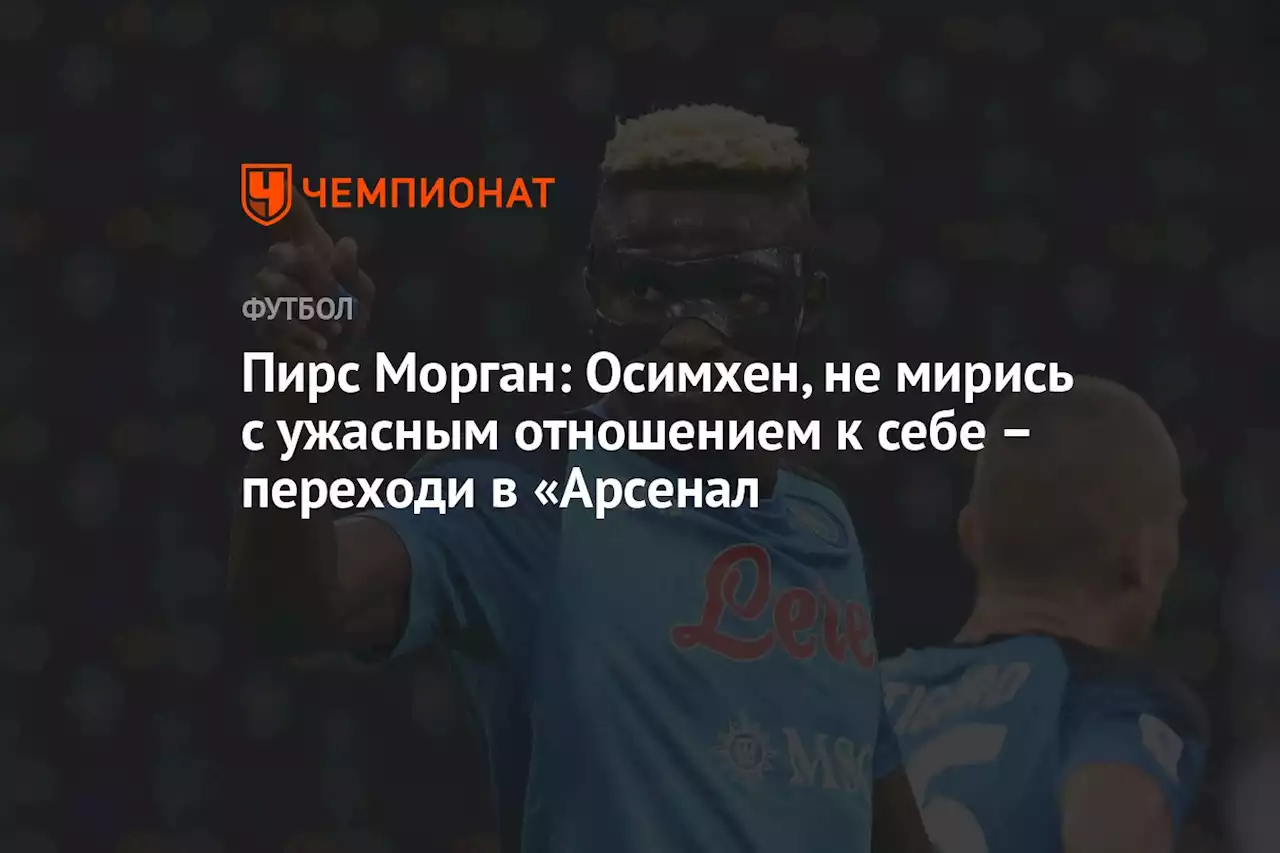 Пирс Морган: Осимхен, не мирись с ужасным отношением к себе — переходи в «Арсенал»