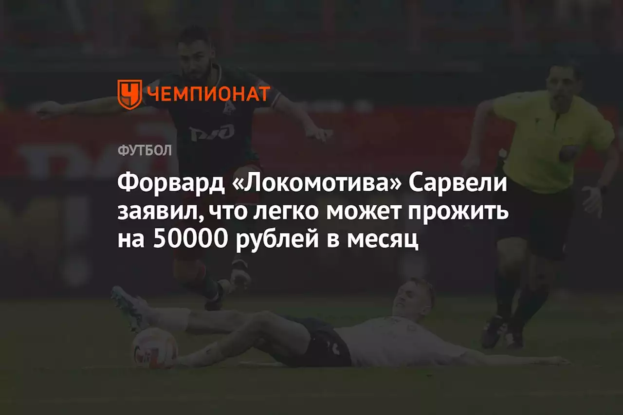 Форвард «Локомотива» Сарвели заявил, что легко может прожить на 50 000 рублей в месяц