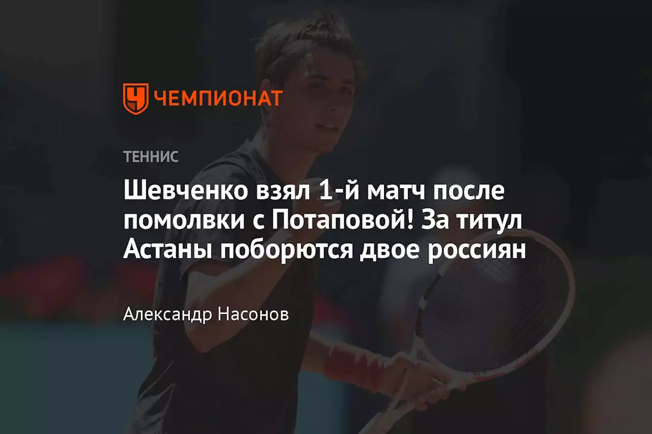 Шевченко взял 1-й матч после помолвки с Потаповой! За титул Астаны поборются двое россиян