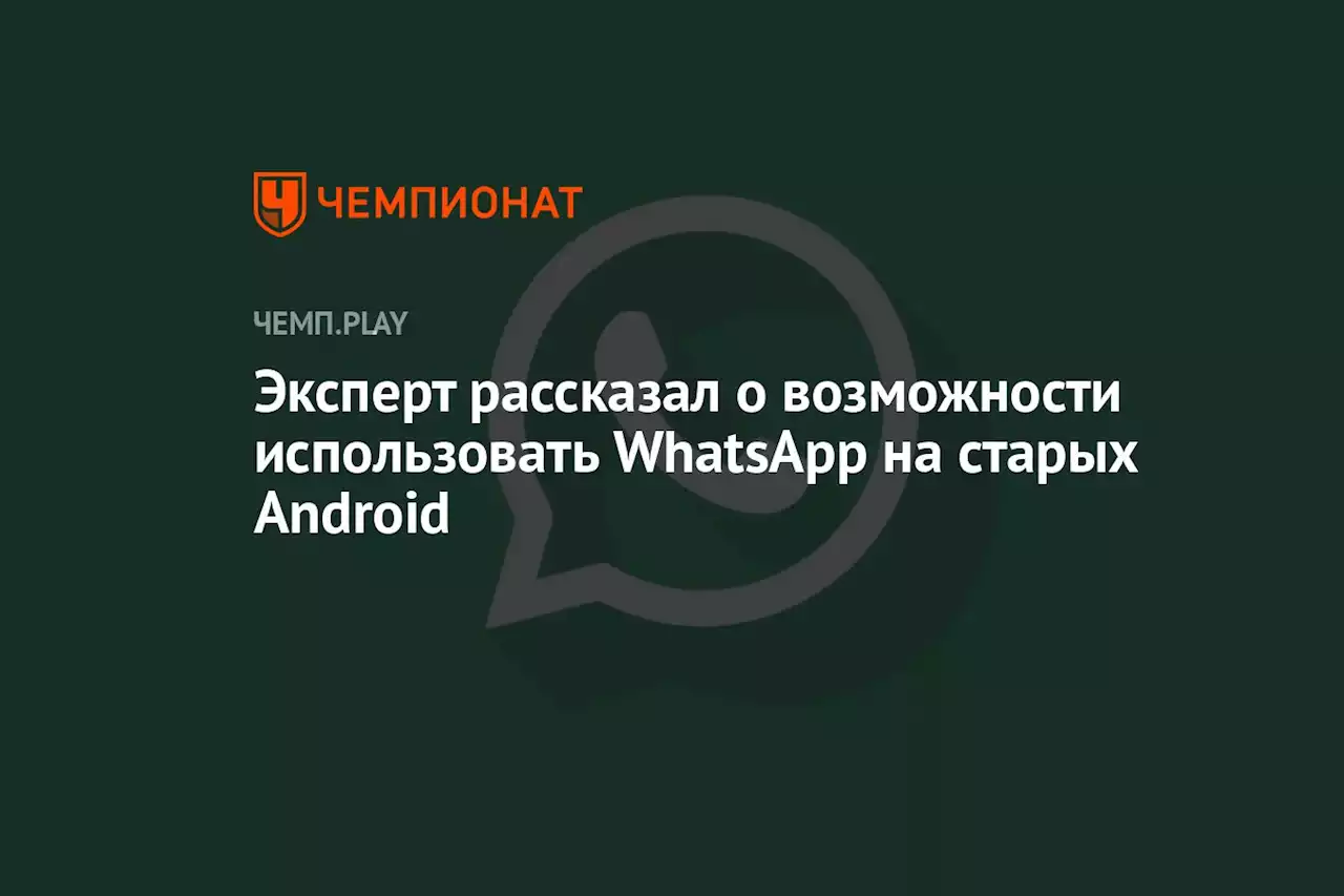 Эксперт рассказал о возможности использовать WhatsApp на старых Android