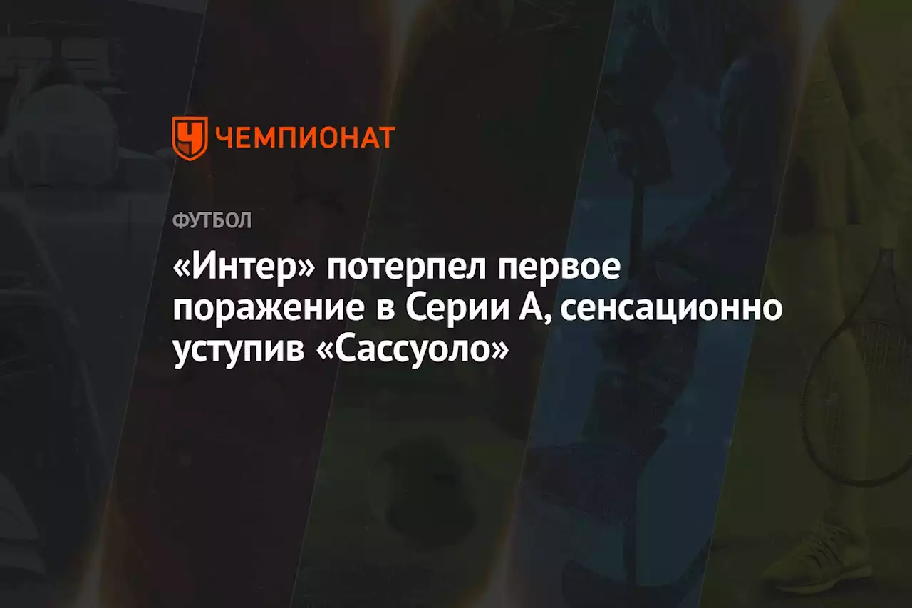 «Интер» потерпел первое поражение в Серии А, сенсационно уступив «Сассуоло»