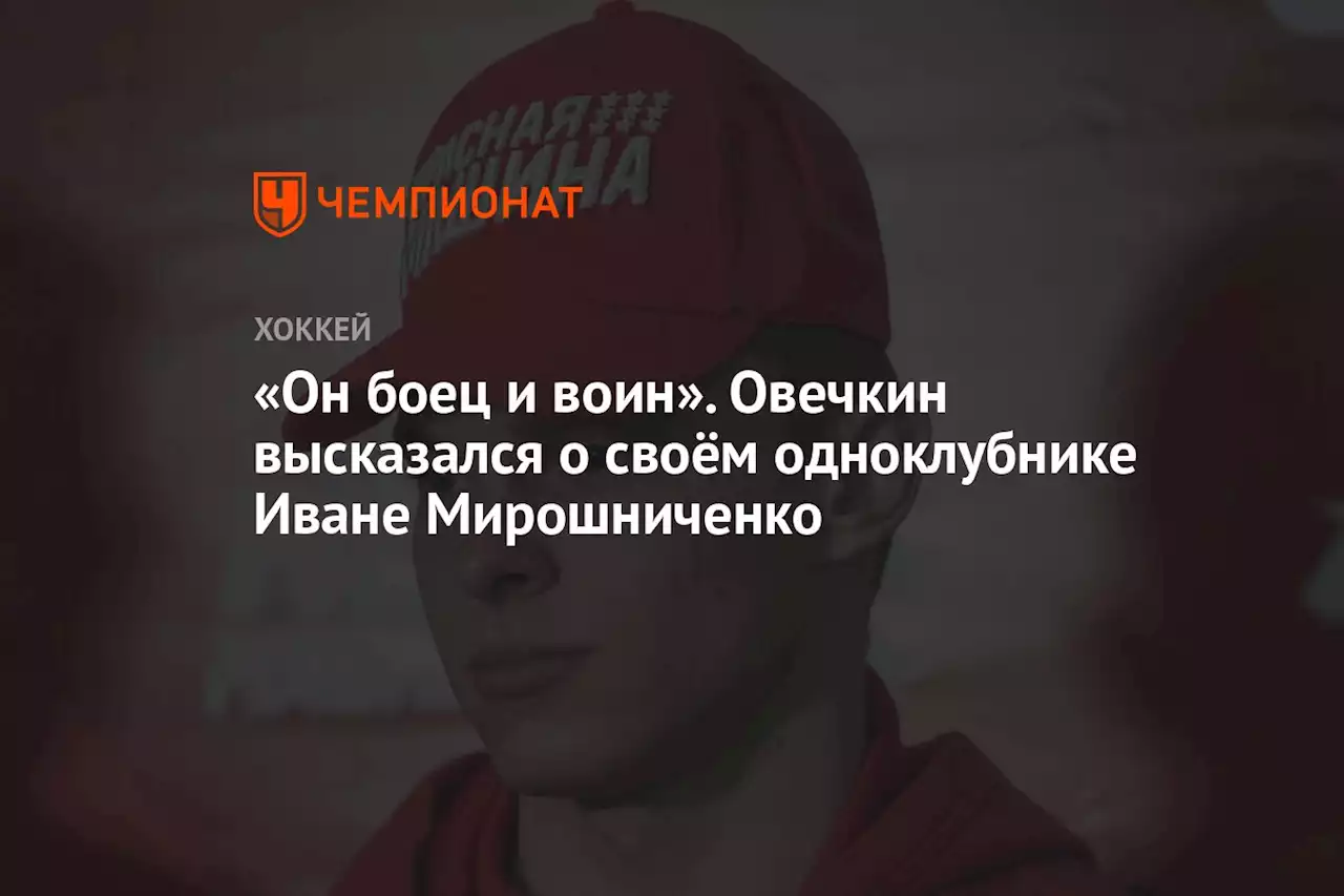 «Он боец и воин». Овечкин высказался о своём одноклубнике Иване Мирошниченко