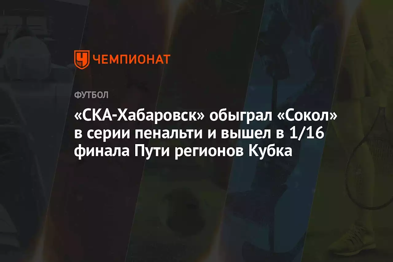 «СКА-Хабаровск» обыграл «Сокол» в серии пенальти и вышел в 1/16 финала Пути регионов Кубка