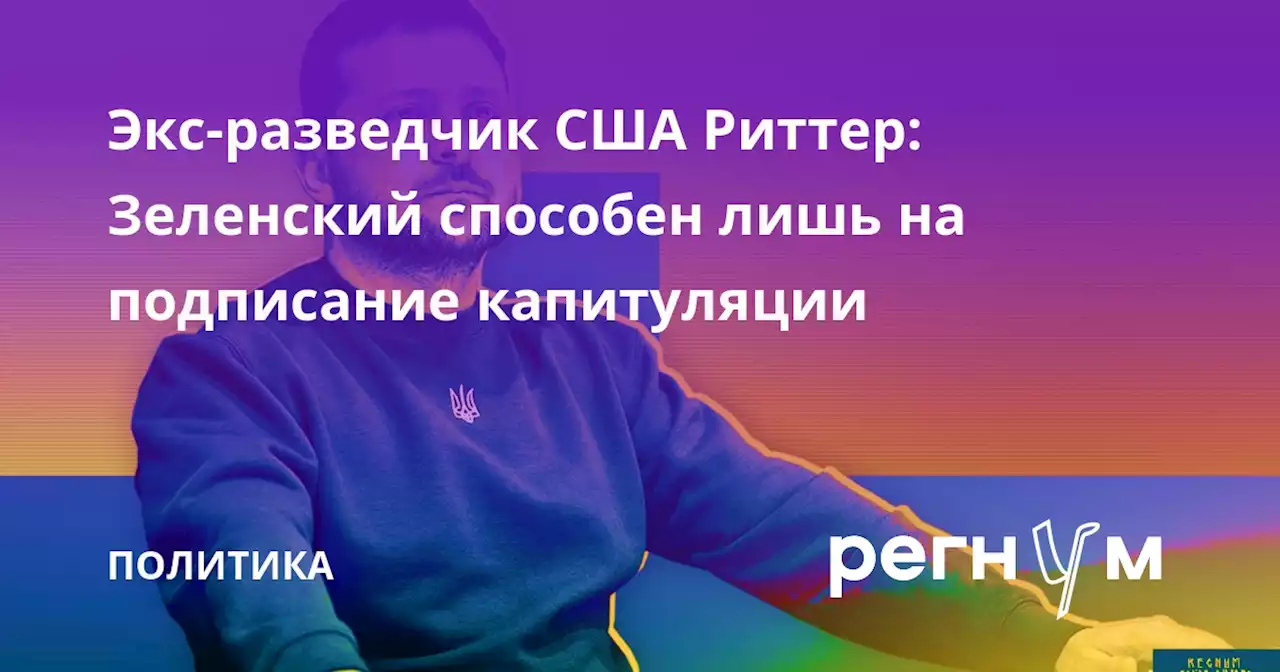 Экс-разведчик США Риттер: Зеленский способен лишь на подписание капитуляции