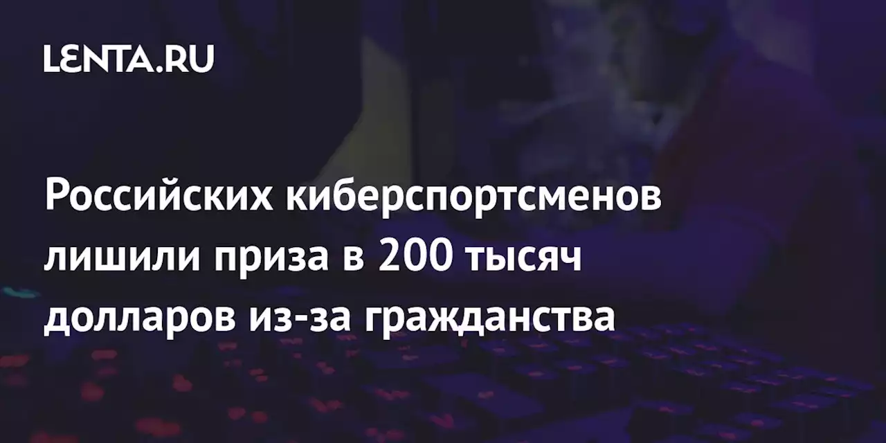 Российских киберспортсменов лишили приза в 200 тысяч долларов из-за гражданства