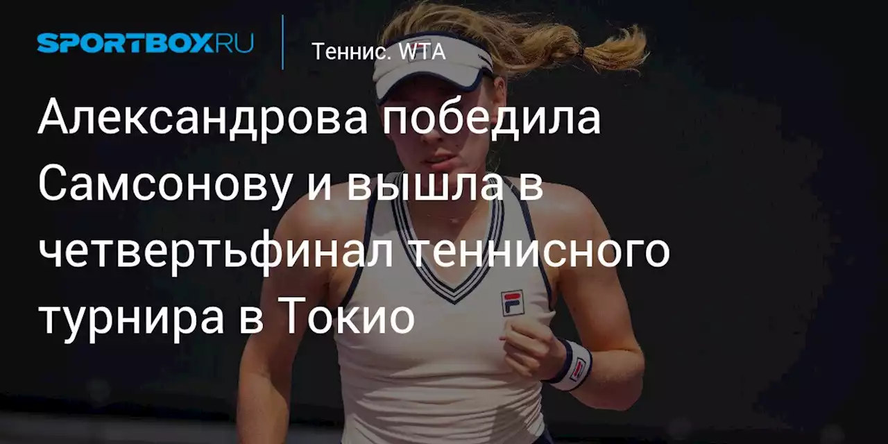 Александрова победила Самсонову и вышла в четвертьфинал теннисного турнира в Токио