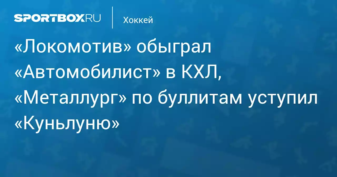 «Локомотив» обыграл «Автомобилист» в КХЛ, «Металлург» по буллитам уступил «Куньлуню»