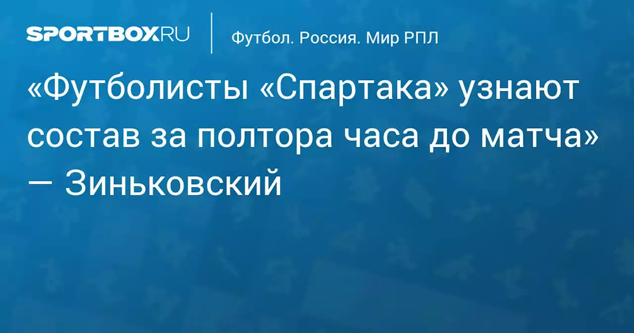 «Футболисты «Спартака» узнают состав за полтора часа до матча» — Зиньковский