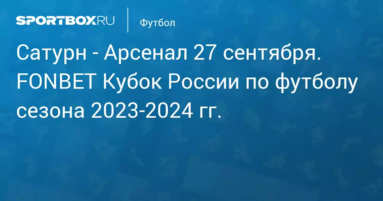 - Арсенал 27 сентября. FONBET Кубок России по футболу сезона 2023-2024 гг.. Протокол матча