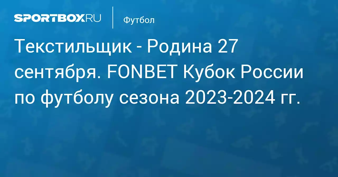 - Родина 27 сентября. FONBET Кубок России по футболу сезона 2023-2024 гг.. Протокол матча