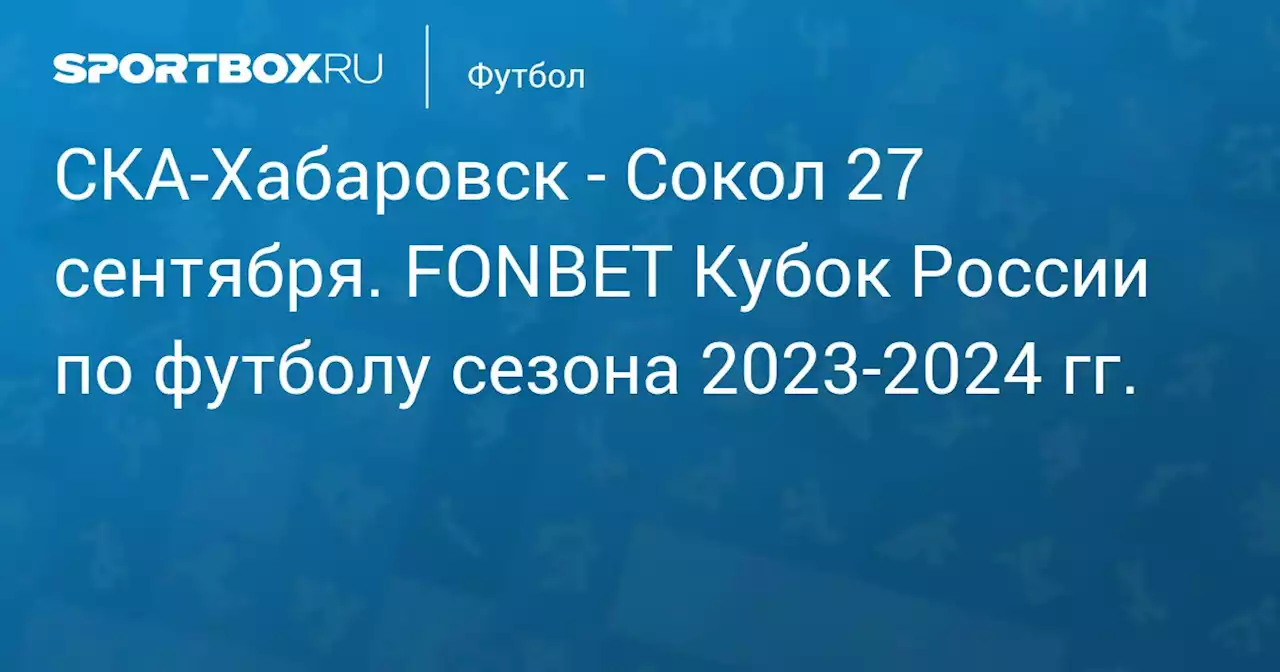 - Сокол 27 сентября. FONBET Кубок России по футболу сезона 2023-2024 гг.. Протокол матча