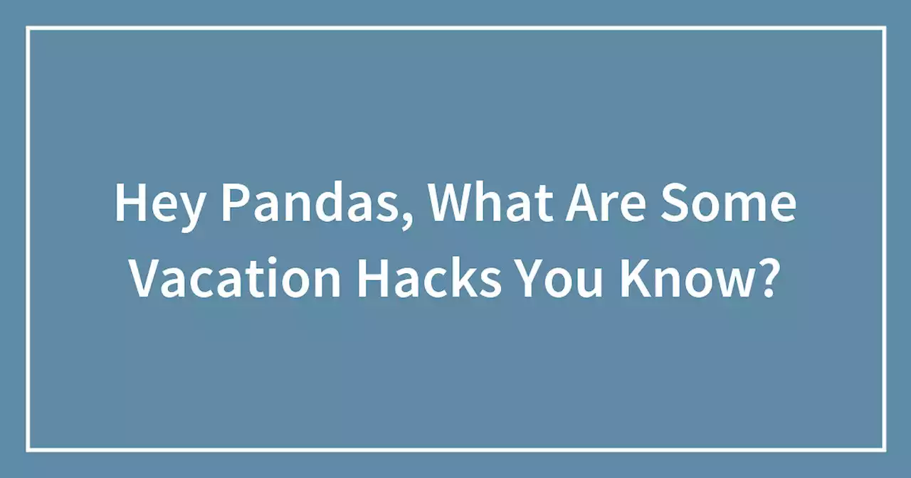 Hey Pandas, What Are Some Vacation Hacks You Know?
