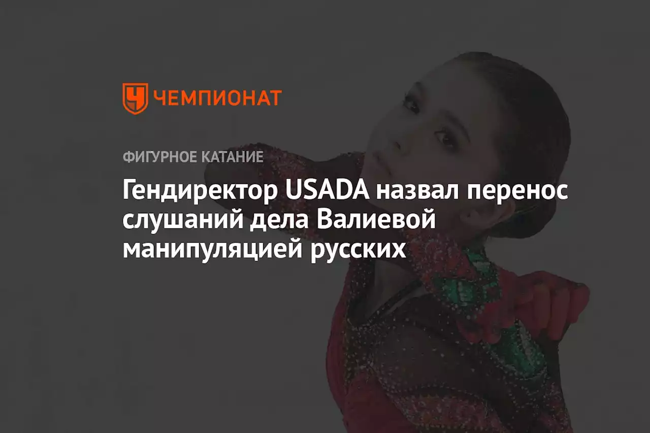 Гендиректор USADA назвал перенос слушаний дела Валиевой манипуляцией русских