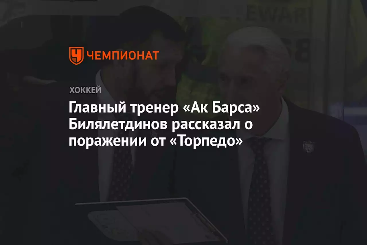 Главный тренер «Ак Барса» Билялетдинов рассказал о поражении от «Торпедо»