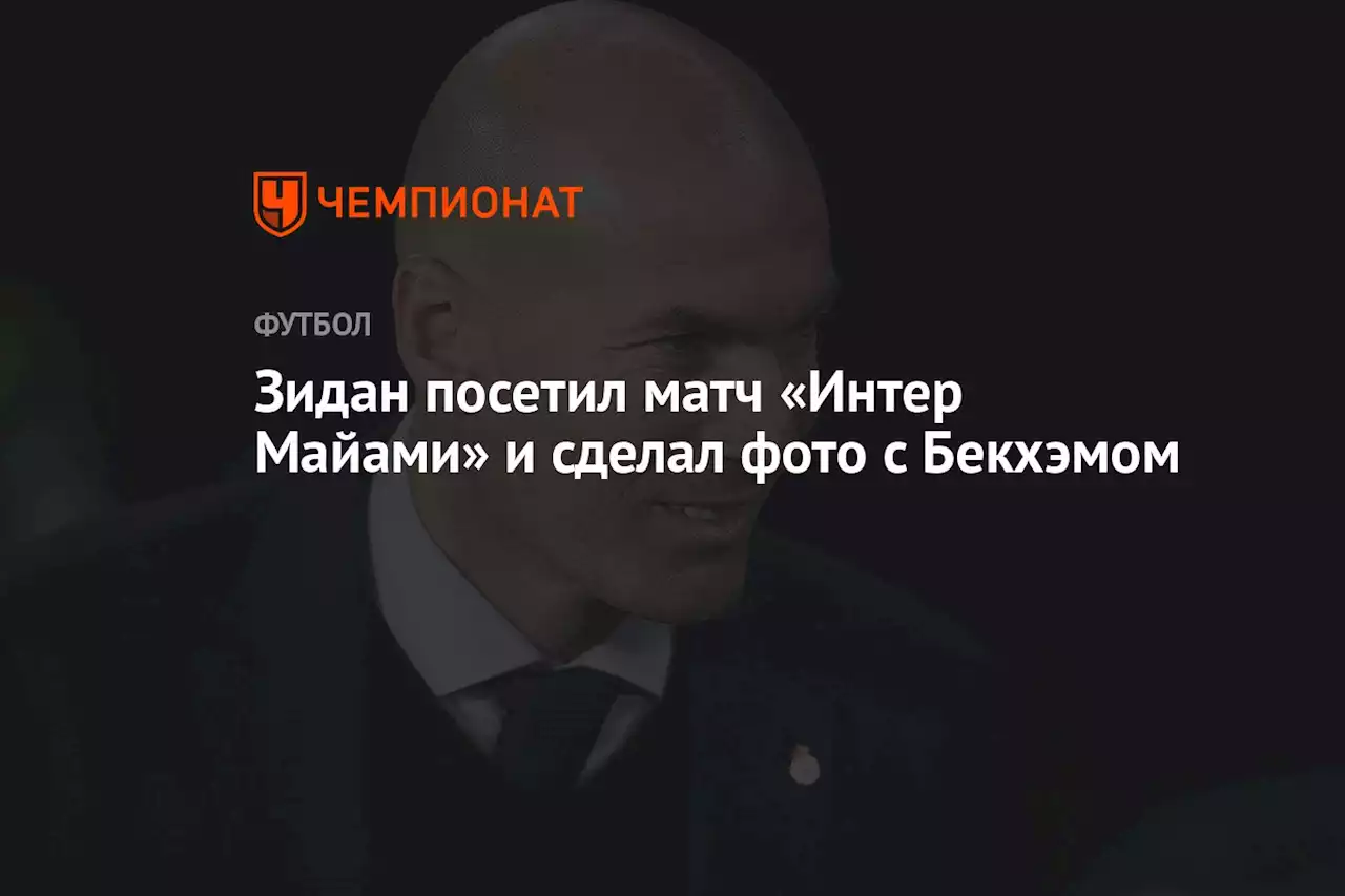 Зидан посетил матч «Интер Майами» и сделал фото с Бекхэмом