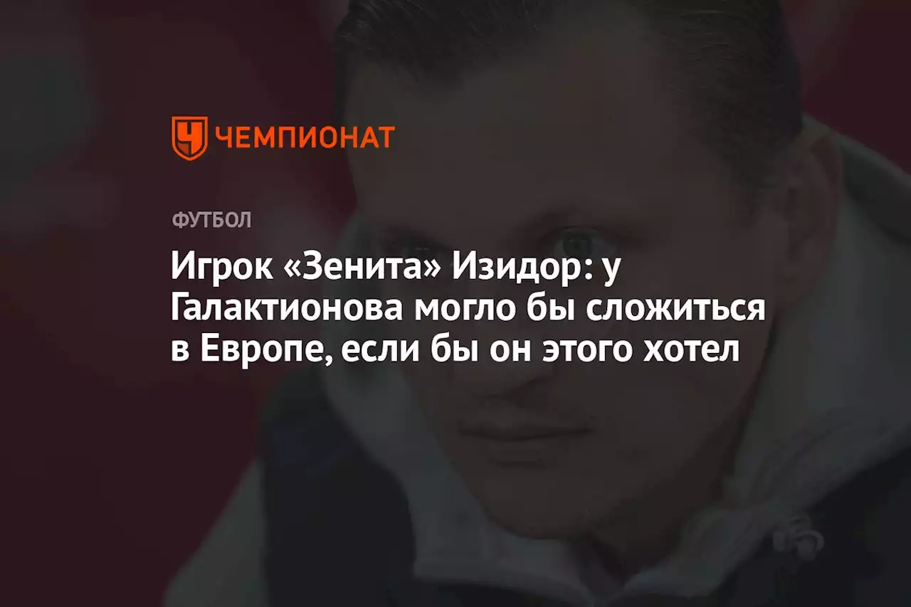 Игрок «Зенита» Изидор: у Галактионова могло бы сложиться в Европе, если бы он этого хотел