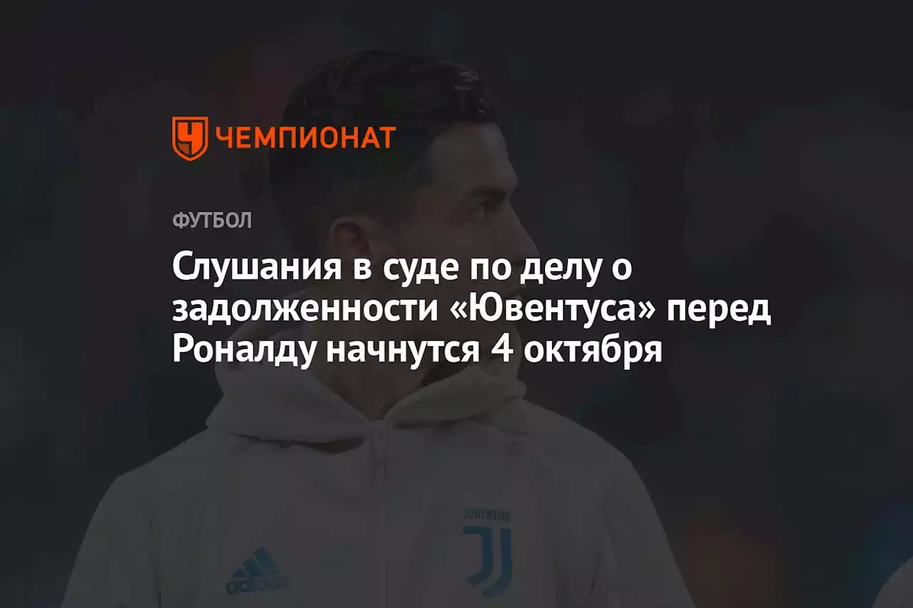 Слушания в суде по делу о задолженности «Ювентуса» перед Роналду начнутся 4 октября