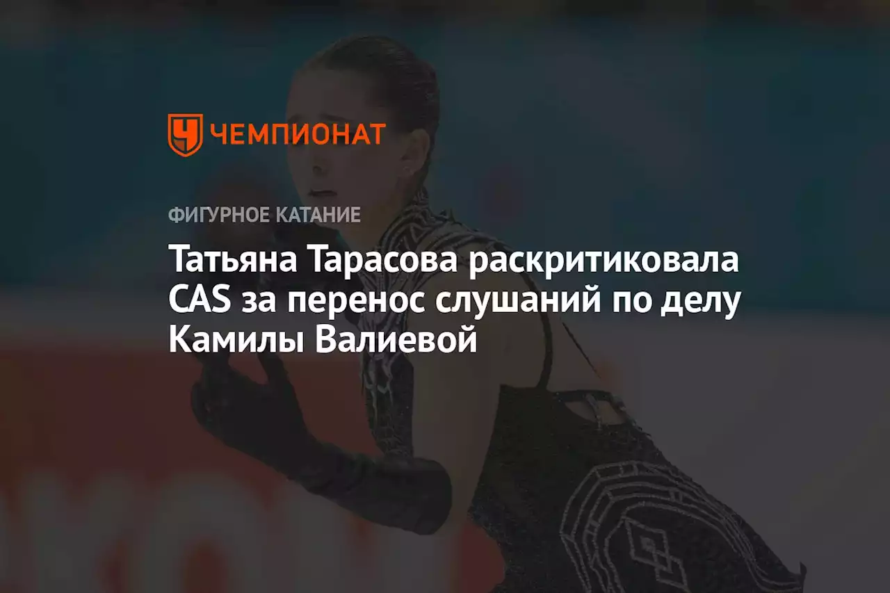 Татьяна Тарасова раскритиковала CAS за перенос слушаний по делу Камилы Валиевой